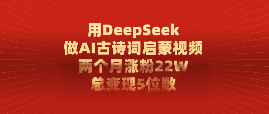 用DeepSeek做AI古诗词启蒙视频，总变现5位数，两个月涨粉22W-91搞钱
