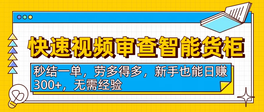快速视频审查智能货柜，秒结一单，劳多得多，新手也能日赚300+，无需经验-91搞钱