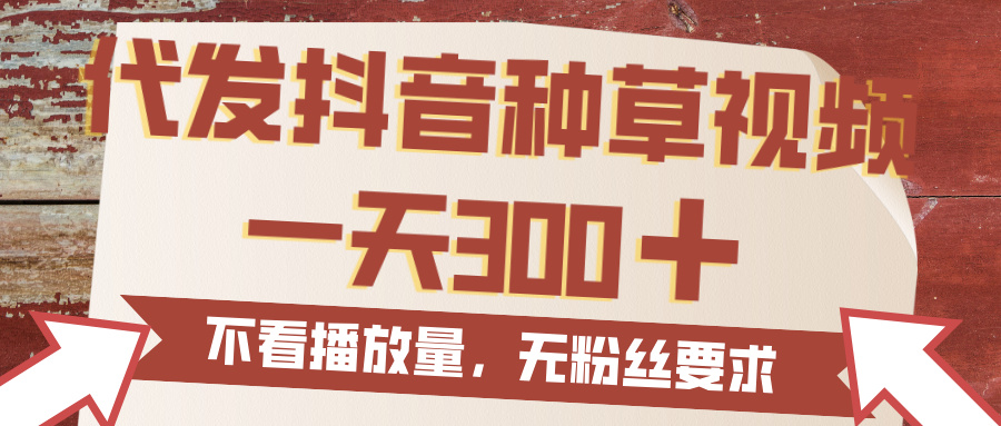 代发抖音种草视频，一天300，无粉丝要求，不看播放量-91搞钱