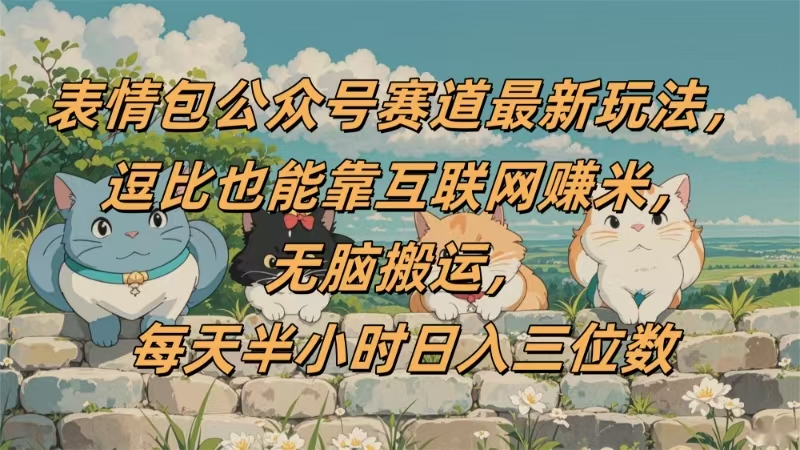 表情包公众号赛道，逗比也能靠互联网赚米，无脑搬运，小白也能日入三位数-91搞钱