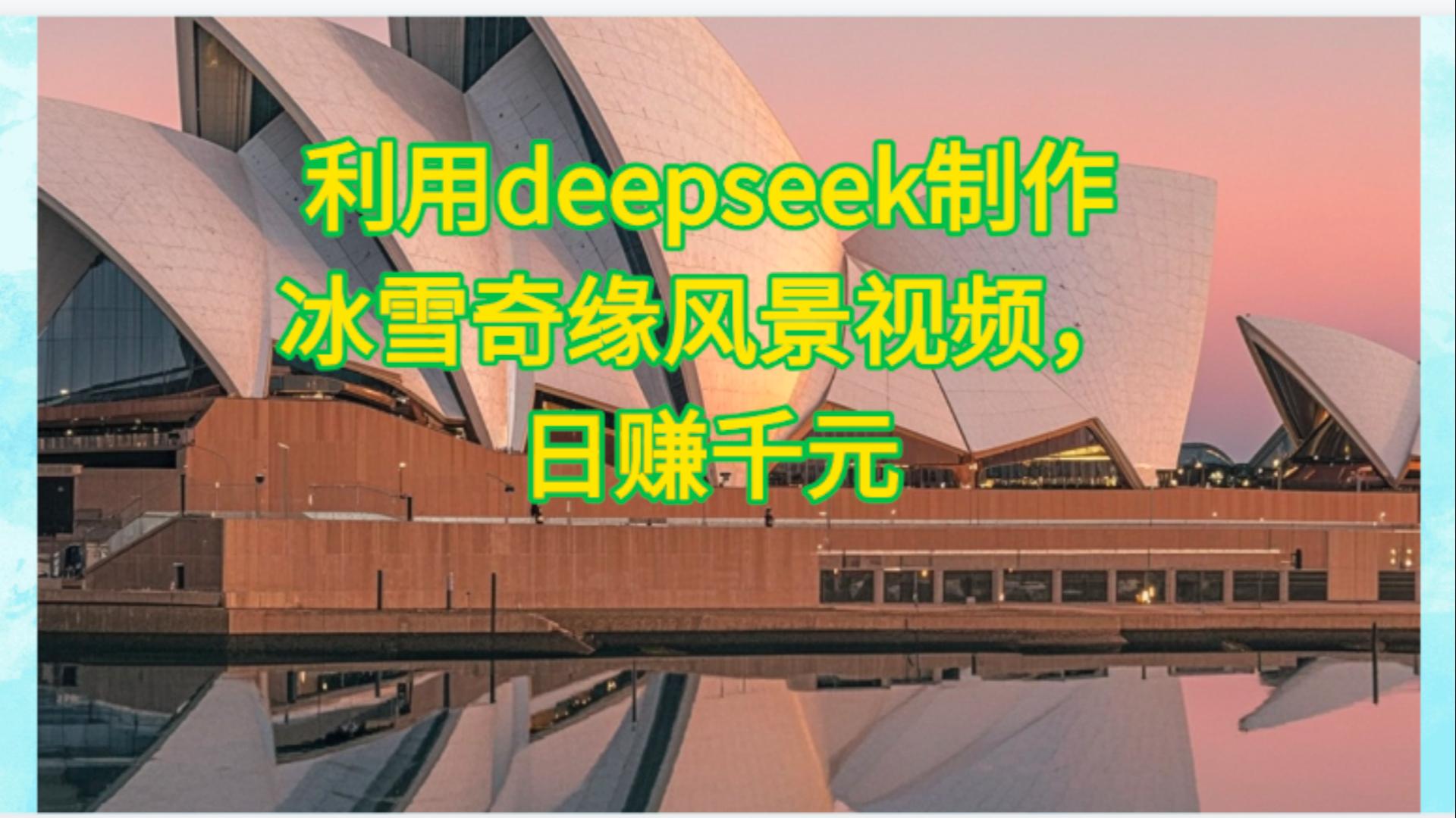 利用Deepseek制作，冰雪风景视频-91搞钱