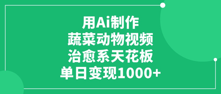 用Ai制作蔬菜动物视频，单日变现1000+，治愈系天花板！-91搞钱