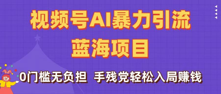 刷屏了！视频号AI暴力引流蓝海项目，0门槛无负担，手残党轻松入局赚钱-91搞钱