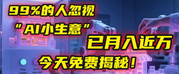 这个被99%的人忽视的“AI小生意”，我学员已月入近万，今天免费揭秘！-91搞钱