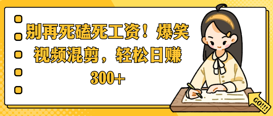 别再死磕死工资！爆笑视频混剪，轻松日赚 300+-91搞钱