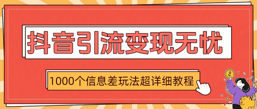 抖音引流变现无忧：1000个信息差玩法超详细教程-91搞钱