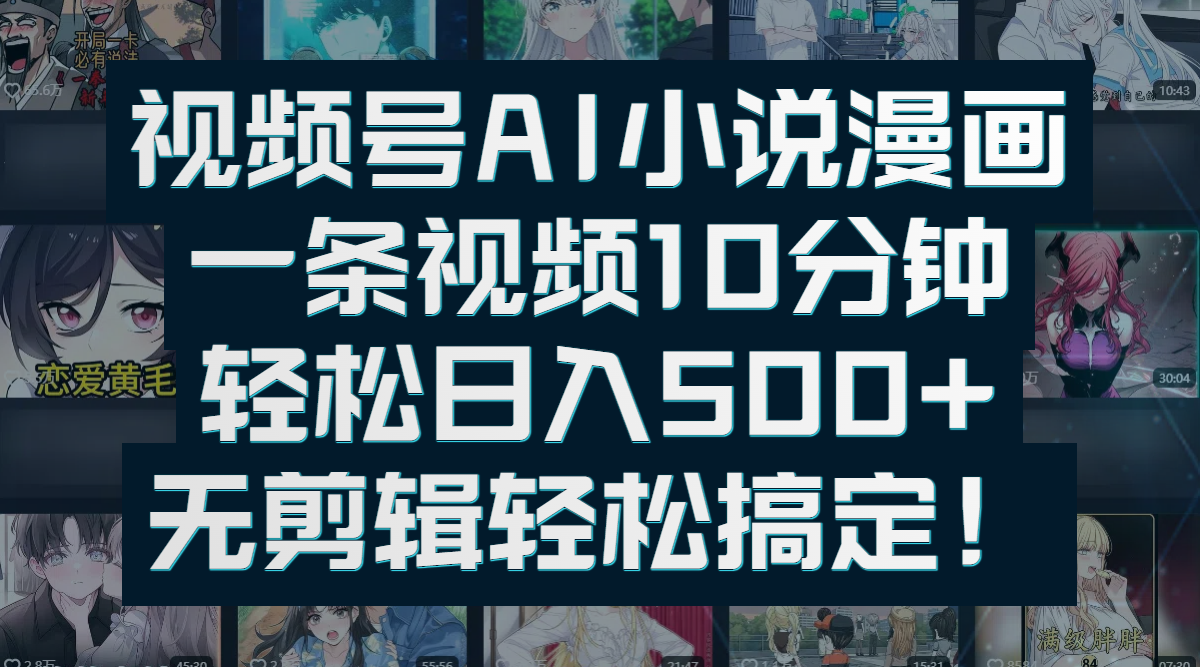 视频号AI小说漫画：一条视频10分钟，轻松日入500+，无剪辑轻松搞定！-91搞钱