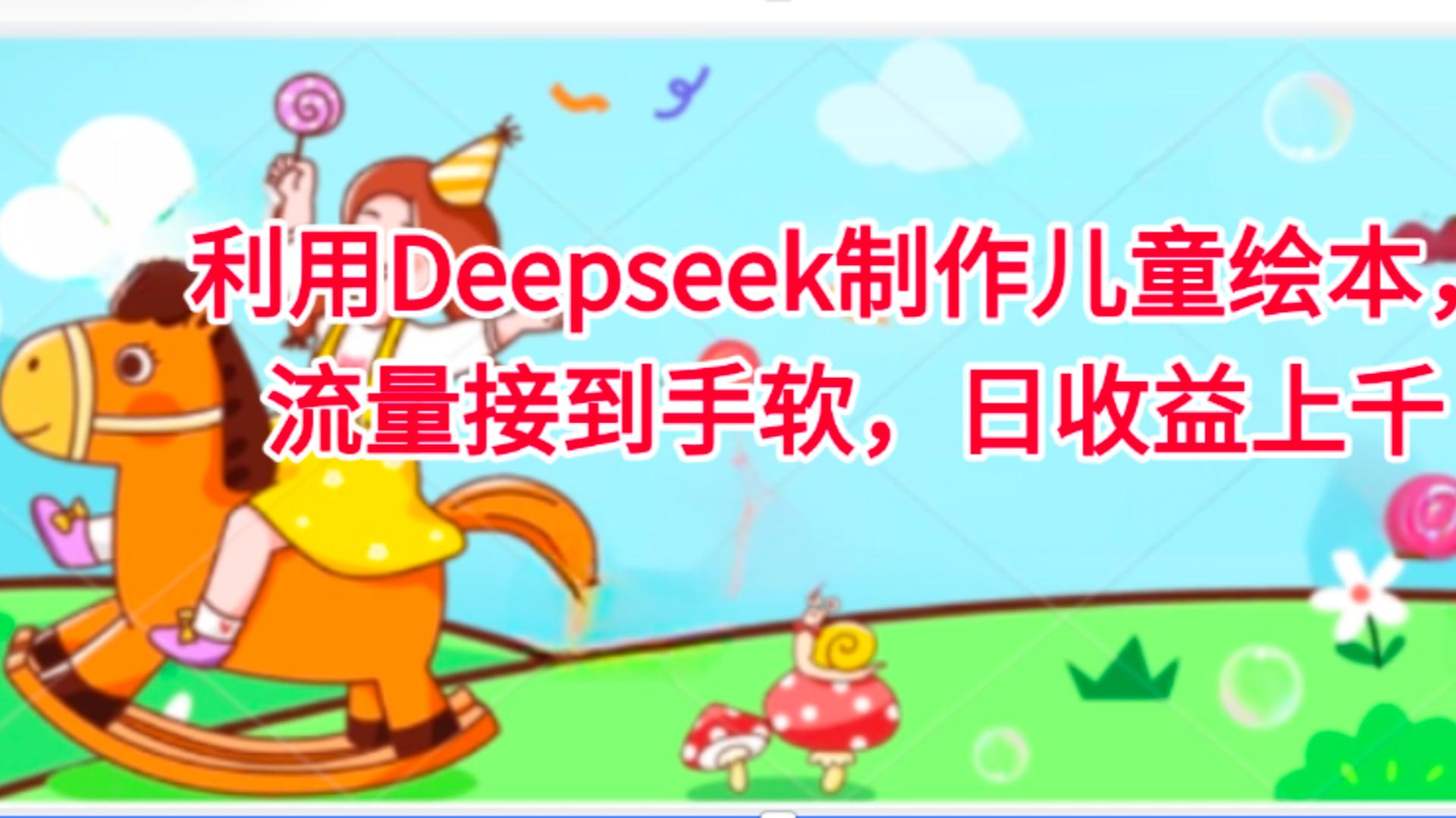 利用Deepseek制作儿童绘本，流量接到手软，日收益上千-91搞钱
