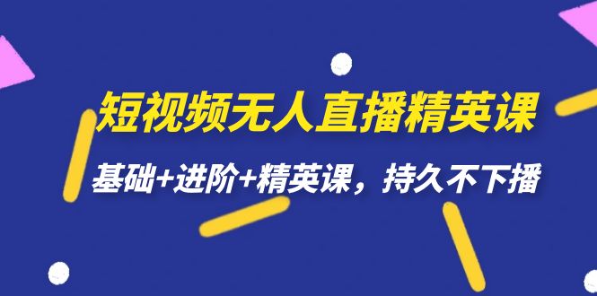短视频无人直播-精英课，基础+进阶+精英课，持久不下播-91搞钱