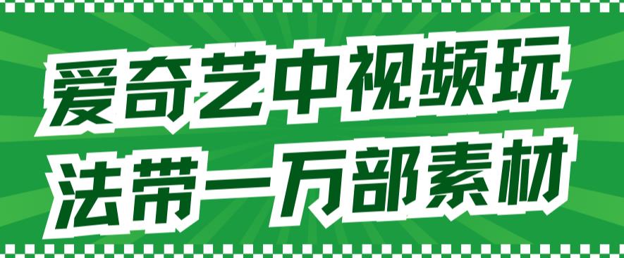 爱奇艺中视频玩法，不用担心版权问题（详情教程+一万部素材）-91搞钱