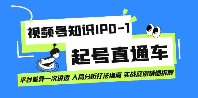 视频号知识IP0-1起号直通车 平台差异一次讲透 入局分析打法指南 实战案例-91搞钱