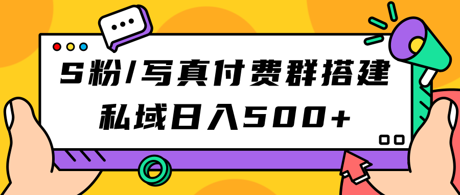 S粉/写真付费群搭建：私域日入500+（教程+源码）-91搞钱