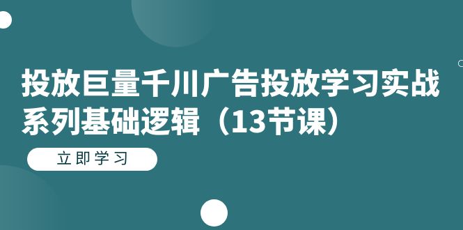 投放巨量千川广告投放学习实战系列基础逻辑（13节课）-91搞钱