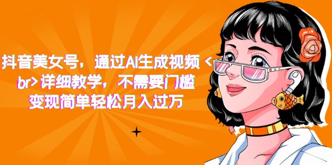 抖音美女号，通过AI生成视频，详细教学，不需要门槛，变现简单轻松月入过万-91搞钱