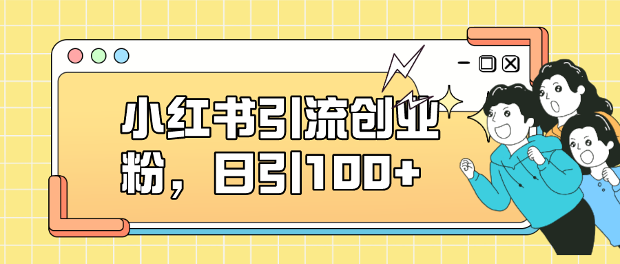 小红书引流创业粉，日引100+，小白可上手，可矩阵操作-91搞钱