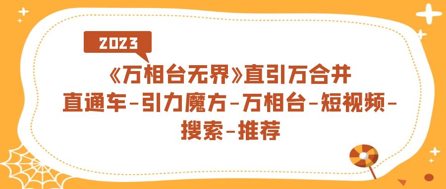 《万相台-无界》直引万合并，直通车-引力魔方-万相台-短视频-搜索-推荐-91搞钱