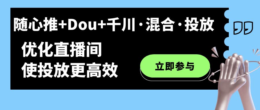 随心推+Dou+千川·混合·投放新玩法，优化直播间使投放更高效-91搞钱