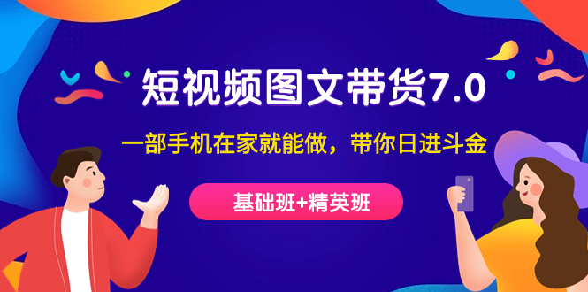 短视频-图文带货7.0（基础班+精英班）一部手机在家就能做，带你日进斗金-91搞钱