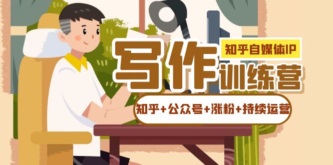 知乎-自媒体IP写作实操训练营：如何做知乎+公众号+涨粉+持续运营！-91搞钱
