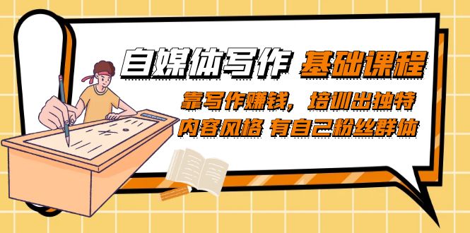 自媒体写作-基础课程：靠写作赚钱，培训出独特内容风格 有自己粉丝群体-91搞钱