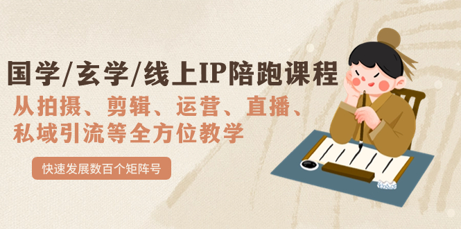 国学/玄学/线上IP陪跑课程，从0-1全方位教学，快速发展数百个矩阵号-91搞钱