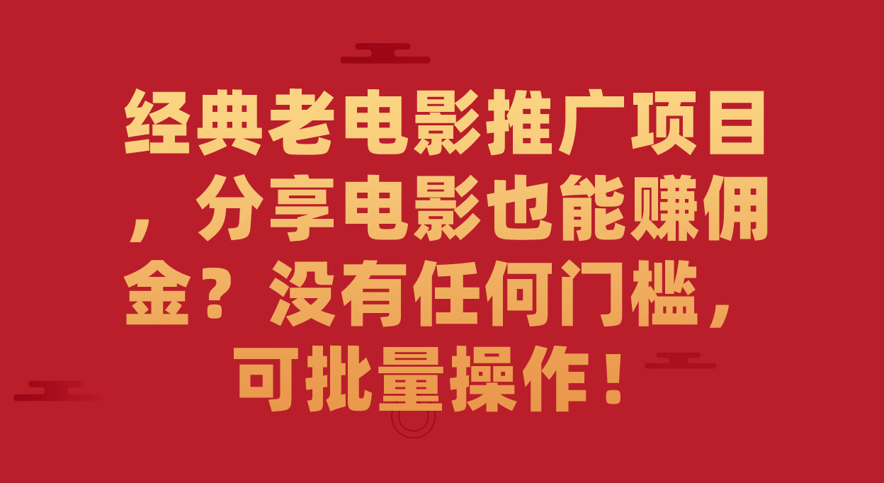 经典老电影推广项目，分享电影也能赚佣金？没有任何门槛，可批量操作！-91搞钱