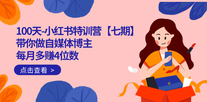 100天-小红书特训营【七期】带你做自媒体博主 每月多赚4位数  IP账号全指南-91搞钱