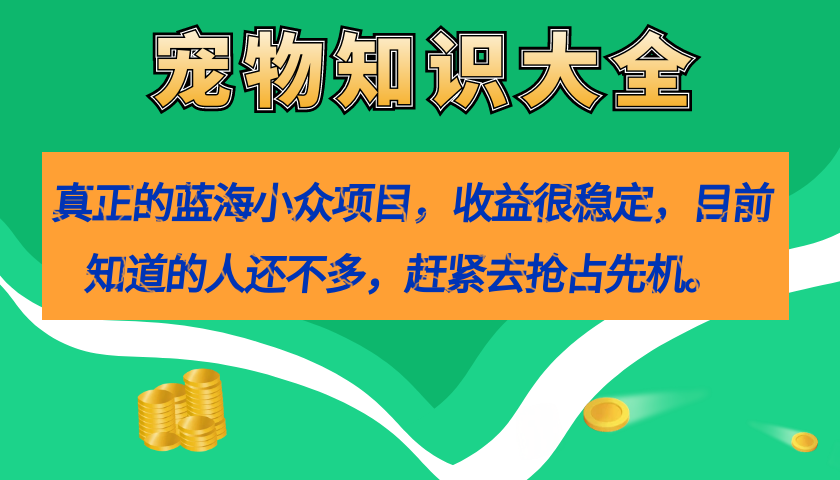 真正的蓝海小众项目，宠物知识大全，收益很稳定（教务+素材）-91搞钱