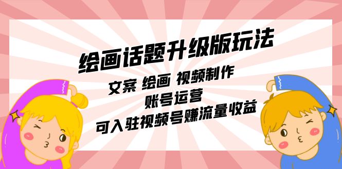 绘画话题升级版玩法：文案 绘画 视频制作 账号运营 可入驻视频号赚流量收益-91搞钱