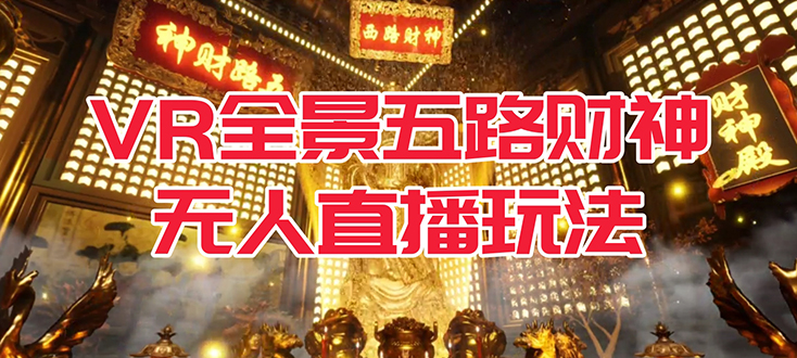 VR全景模式五路财神无人直播玩法，抖音目前最火玩法独家制作【吸金又吸睛】-91搞钱