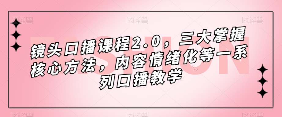 镜头-口播课程2.0，三大掌握核心方法，内容情绪化等一系列口播教学-91搞钱