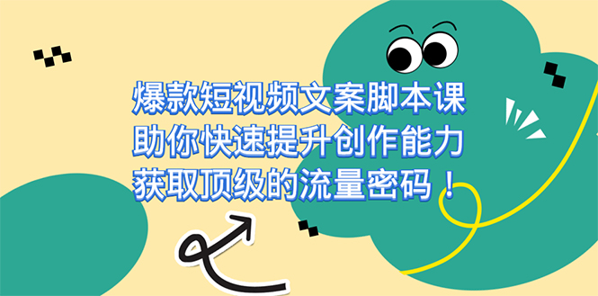 爆款短视频文案课，助你快速提升创作能力，获取顶级的流量密码！-91搞钱