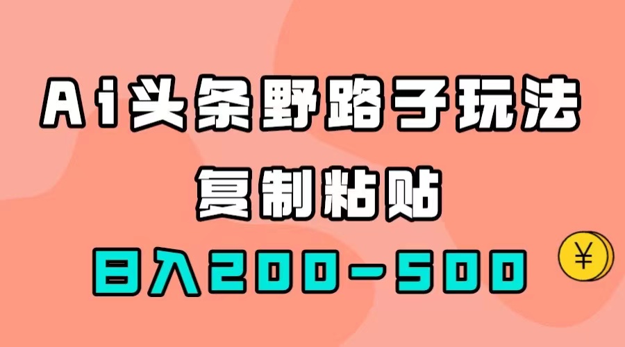 AI头条野路子玩法，只需复制粘贴，日入200-500+-91搞钱