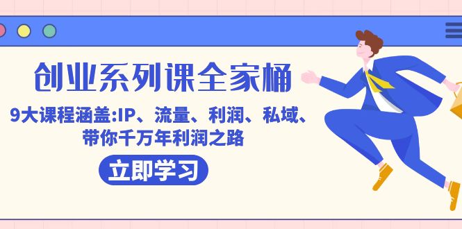 创业系列课-全家桶，9大课程涵盖:IP 流量 利润 私域 带你千万年利润之路-91搞钱