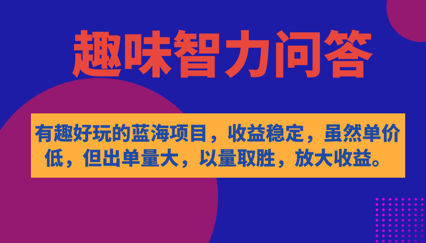 有趣好玩的蓝海项目，趣味智力问答，收益稳定，虽然客单价低，但出单量大-91搞钱