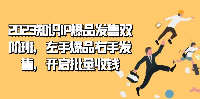 2023知识IP-爆品发售双 阶班，左手爆品右手发售，开启批量收钱-91搞钱