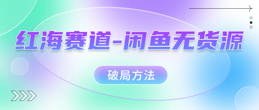 红海赛道闲鱼无货源破局方法-91搞钱