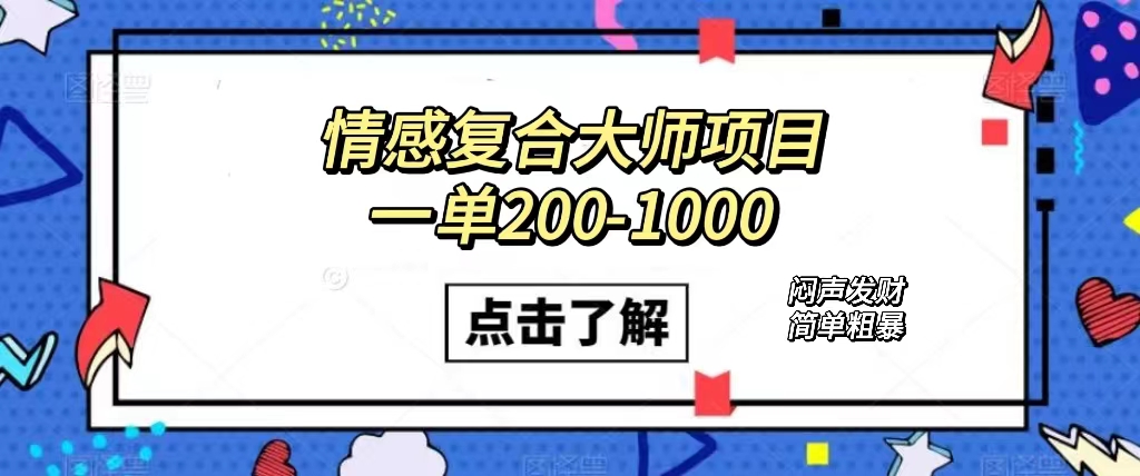 情感复合大师项目，一单200-1000，闷声发财的小生意！简单粗暴（附资料）-91搞钱