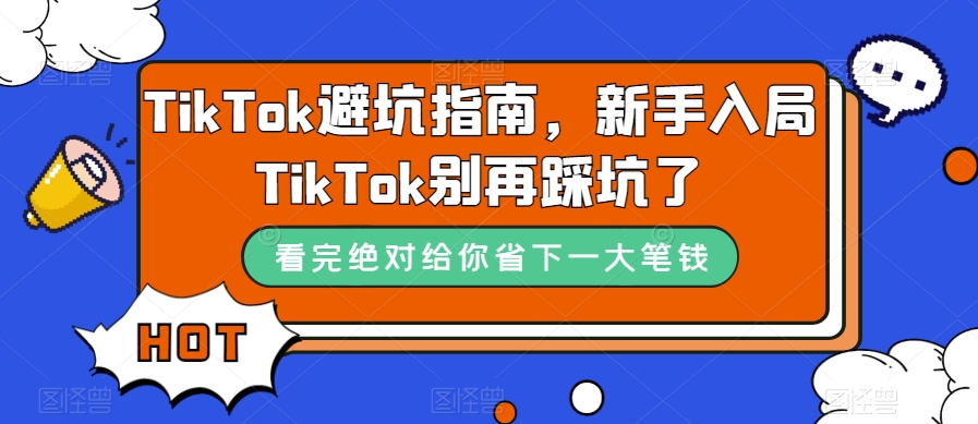 TikTok·避坑指南，新手入局Tk别再踩坑了（10节课）-91搞钱