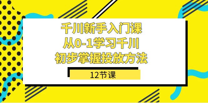 千川-新手入门课，从0-1学习千川，初步掌握投放方法（12节课）-91搞钱