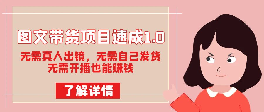 图文带货项目速成1.0：无需真人出镜，无需自己发货，无需开播也能赚钱！-91搞钱