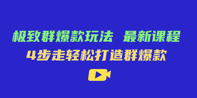 极致·群爆款玩法，最新课程，4步走轻松打造群爆款-91搞钱