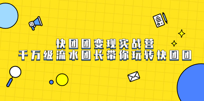 快团团变现实战营，千万级流水团长带你玩转快团团-91搞钱