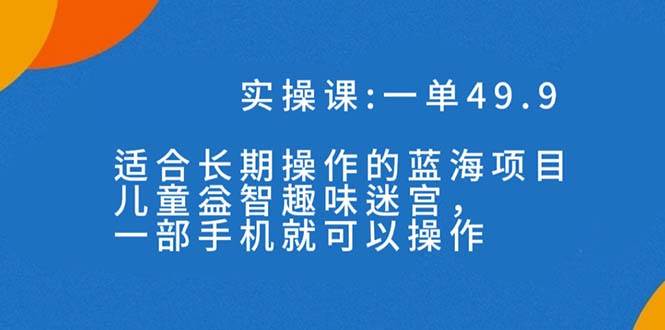 一单49.9长期蓝海项目，儿童益智趣味迷宫，一部-91搞钱
