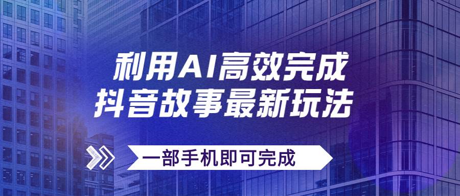 抖音故事最新玩法，通过AI一键生成文案和视频，日收入500+一部手机即可完成-91搞钱
