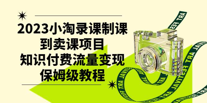 2023小淘录课制课到卖课项目，知识付费流量变现保姆级教程-91搞钱