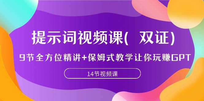 提示词视频课（双证），9节全方位精讲+保姆式教学让你玩赚GPT-91搞钱