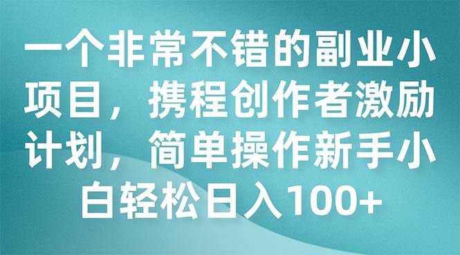 一个非常不错的副业小项目，携程创作者激励计划，简单操作新手小白日入100+-91搞钱