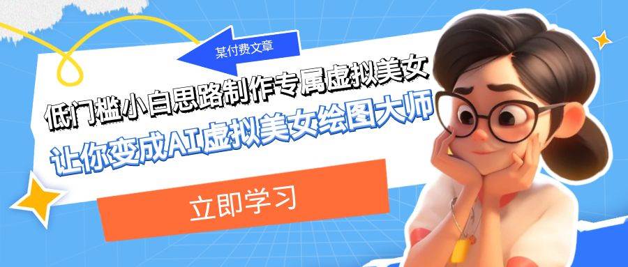 某付费文章：低门槛小白思路制作专属虚拟美女 让你变成AI虚拟美女绘图大师-91搞钱