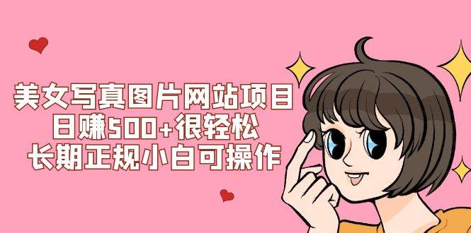 美女写真图片网站项目日赚500+很轻松，长期正规小白可操作 (搭建教程+源码)-91搞钱